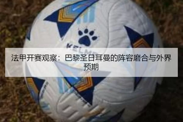 法甲开赛观察：巴黎圣日耳曼的阵容磨合与外界预期 | ayx
